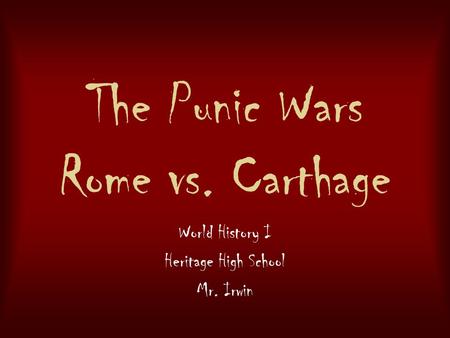 The Punic Wars Rome vs. Carthage World History I Heritage High School Mr. Irwin.