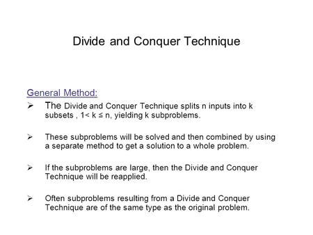 Divide and Conquer Technique General Method:  The Divide and Conquer Technique splits n inputs into k subsets, 1< k ≤ n, yielding k subproblems.  These.