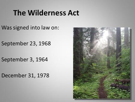 The Wilderness Act Was signed into law on: September 23, 1968 September 3, 1964 December 31, 1978.