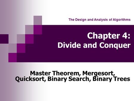 Chapter 4: Divide and Conquer Master Theorem, Mergesort, Quicksort, Binary Search, Binary Trees The Design and Analysis of Algorithms.
