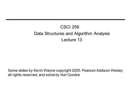 CSCI 256 Data Structures and Algorithm Analysis Lecture 13 Some slides by Kevin Wayne copyright 2005, Pearson Addison Wesley all rights reserved, and some.