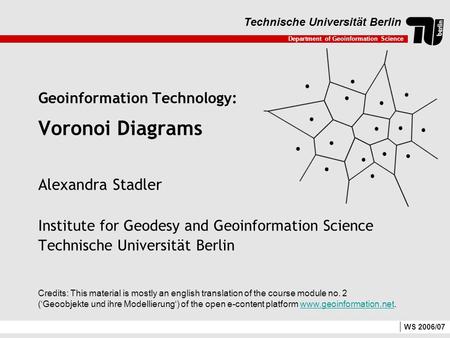 Department of Geoinformation Science Technische Universität Berlin WS 2006/07 Geoinformation Technology: Voronoi Diagrams Alexandra Stadler Institute for.
