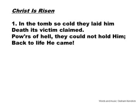 Christ Is Risen 1. In the tomb so cold they laid him Death its victim claimed. Pow'rs of hell, they could not hold Him; Back to life He came! Words and.