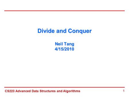 CS223 Advanced Data Structures and Algorithms 1 Divide and Conquer Neil Tang 4/15/2010.