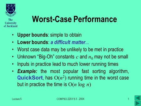Lecture 5COMPSCI.220.FS.T - 20041 Worst-Case Performance Upper bounds : simple to obtain Lower bounds : a difficult matter... Worst case data may be unlikely.