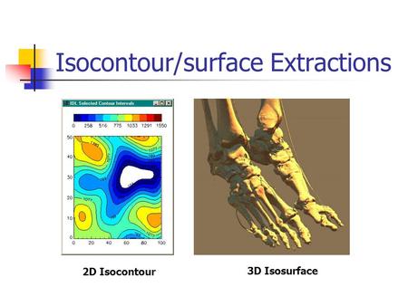 Isocontour/surface Extractions 2D Isocontour 3D Isosurface.