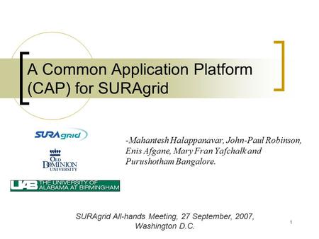 1 A Common Application Platform (CAP) for SURAgrid -Mahantesh Halappanavar, John-Paul Robinson, Enis Afgane, Mary Fran Yafchalk and Purushotham Bangalore.
