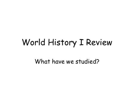 World History I Review What have we studied?. World Religions Eastern Religions –Hinduism (India) –Buddhism (India) –Confucianism (China) –Daoism (China)