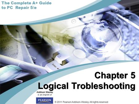 © 2011 Pearson Addison-Wesley. All rights reserved. Addison Wesley is an imprint of The Complete A+ Guide to PC Repair 5/e Chapter 5 Logical Trobleshooting.