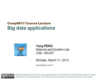 Comp6611 Course Lecture Big data applications Yang PENG Network and System Lab CSE, HKUST Monday, March 11, 2013 Material adapted from.