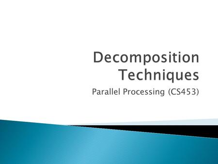 Parallel Processing (CS453). How does one decompose a task into various subtasks? While there is no single recipe that works for all problems, we present.