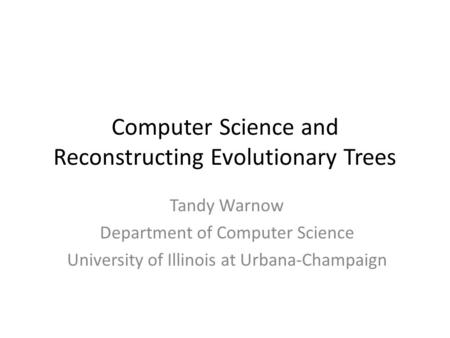 Computer Science and Reconstructing Evolutionary Trees Tandy Warnow Department of Computer Science University of Illinois at Urbana-Champaign.