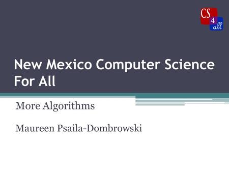 New Mexico Computer Science For All More Algorithms Maureen Psaila-Dombrowski.
