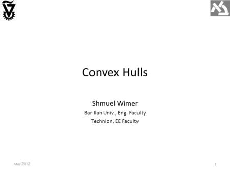 Convex Hulls May 20121 Shmuel Wimer Bar Ilan Univ., Eng. Faculty Technion, EE Faculty.