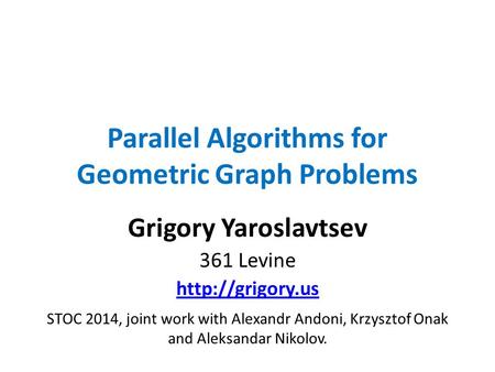 Parallel Algorithms for Geometric Graph Problems Grigory Yaroslavtsev 361 Levine  STOC 2014, joint work with Alexandr Andoni, Krzysztof.