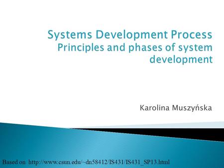Systems Development Process Principles and phases of system development Karolina Muszyńska Based on http://www.csun.edu/~dn58412/IS431/IS431_SP13.html.