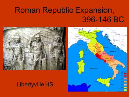 Roman Republic Expansion, 396-146 BC Libertyville HS.