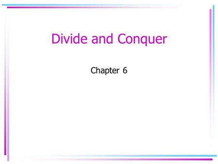 Divide and Conquer Chapter 6. Divide and Conquer Paradigm Divide the problem into sub-problems of smaller sizes Conquer by recursively doing the same.