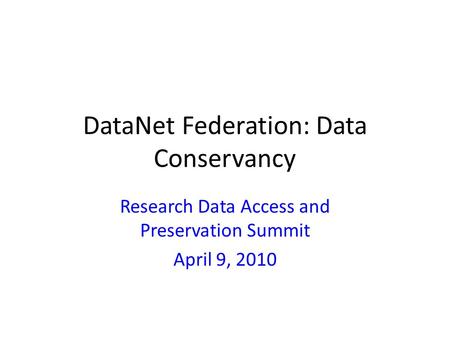 DataNet Federation: Data Conservancy Research Data Access and Preservation Summit April 9, 2010.