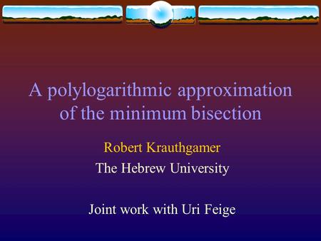 A polylogarithmic approximation of the minimum bisection Robert Krauthgamer The Hebrew University Joint work with Uri Feige.