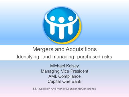 BSA Coalition Anti-Money Laundering Conference Mergers and Acquisitions Identifying and managing purchased risks Michael Kelsey Managing Vice President.