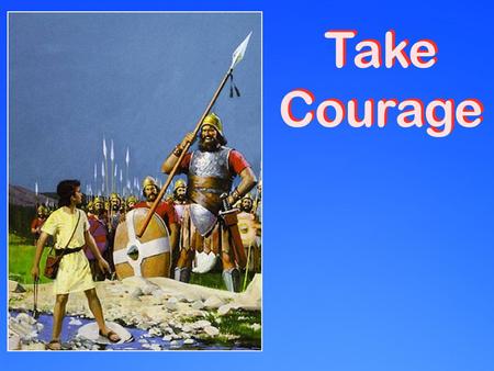 Take Courage. We take courage as Christians Ps. 27:14; Ps. 31:24 take courage 1 Cor. 16:13 act like men, strong Eph. 6:10 strong in the Lord 2 Tim. 2:1.