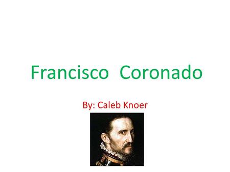 Francisco Coronado By: Caleb Knoer.