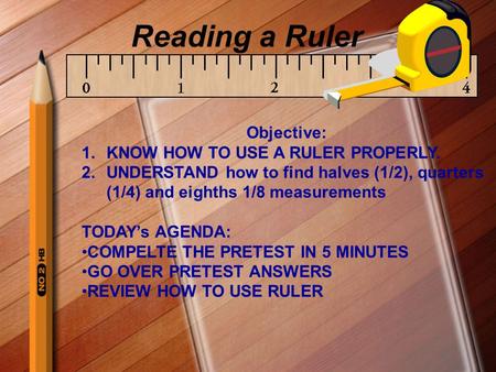 Reading a Ruler Objective: KNOW HOW TO USE A RULER PROPERLY.