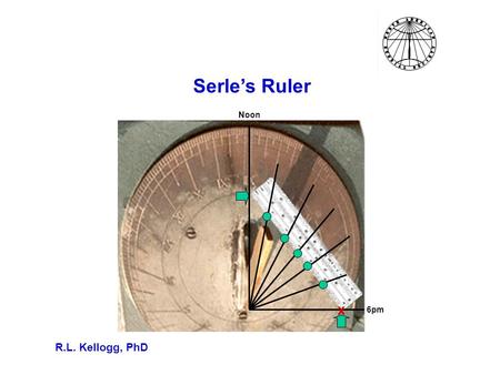 Serle’s Ruler R.L. Kellogg, PhD Noon 6pm x. Measuring The Latitude of A Sundial If you have a sundial, then you can use a protractor to measure the gnomon’s.