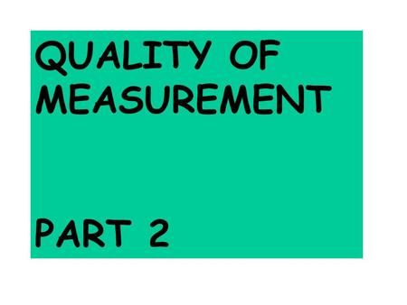 QUALITY OF MEASUREMENT PART 2 UNCERTAINTIES What are they? How do you quote them? How do you find them?