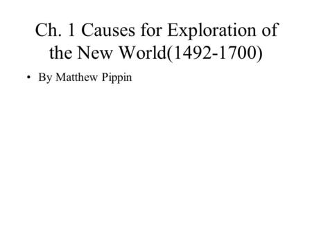 Ch. 1 Causes for Exploration of the New World(1492-1700) By Matthew Pippin.