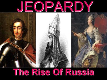 JEOPARDY The Rise Of Russia Categories 100 200 300 400 500 100 200 300 400 500 100 200 300 400 500 100 200 300 400 500 100 200 300 400 500 Early Russia.