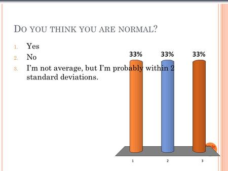 D O YOU THINK YOU ARE NORMAL ? Slide 1- 1 1. Yes 2. No 3. I’m not average, but I’m probably within 2 standard deviations.