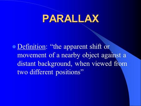 PARALLAX Definition: “the apparent shift or movement of a nearby object against a distant background, when viewed from two different positions”