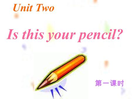 Is this your pencil? Unit Two 第一课时 things in the classroom stationery 文具.