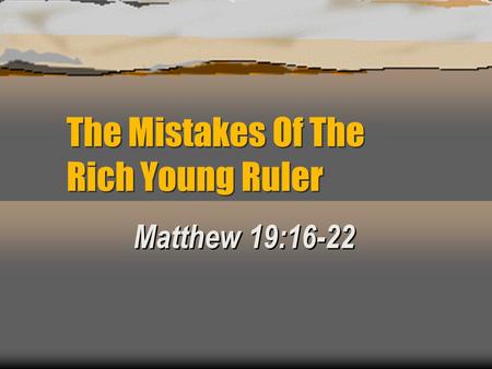 The Mistakes Of The Rich Young Ruler Matthew 19:16-22.