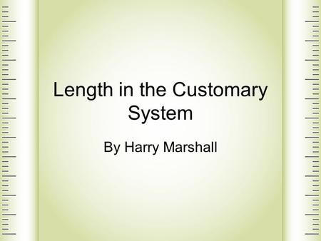 Length in the Customary System By Harry Marshall.