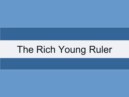 The Rich Young Ruler. There was a rich (Lk. 18:23), young (Mt. 19:20, 22), ruler (Lk.18:18) who came to Jesus This man had wealth, youth, and power? What.