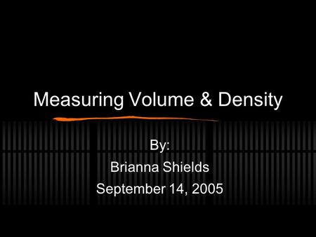 Measuring Volume & Density By: Brianna Shields September 14, 2005.