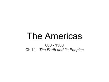 The Americas 600 - 1500 Ch 11 - The Earth and Its Peoples.