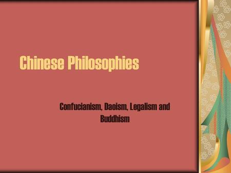 Chinese Philosophies Confucianism, Daoism, Legalism and Buddhism.
