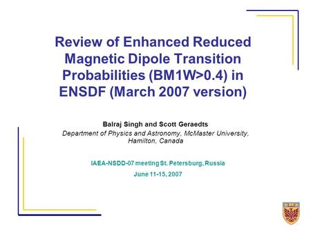Review of Enhanced Reduced Magnetic Dipole Transition Probabilities (BM1W>0.4) in ENSDF (March 2007 version) Balraj Singh and Scott Geraedts Department.