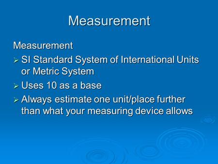Measurement Measurement  SI Standard System of International Units or Metric System  Uses 10 as a base  Always estimate one unit/place further than.