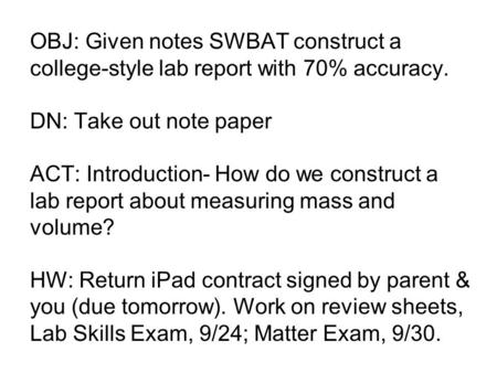 OBJ: Given notes SWBAT construct a college-style lab report with 70% accuracy. DN: Take out note paper ACT: Introduction- How do we construct a lab report.