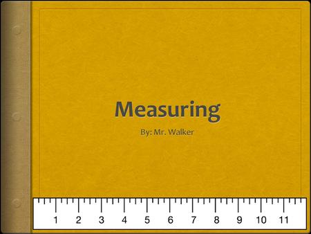 Measuring By: Mr. Walker.