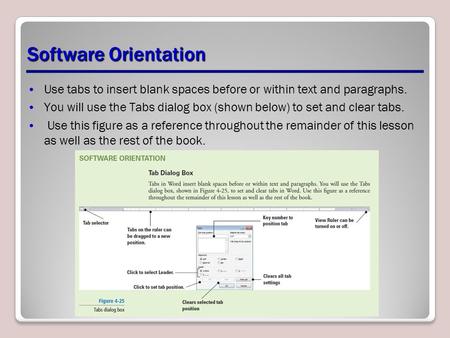 Software Orientation Use tabs to insert blank spaces before or within text and paragraphs. You will use the Tabs dialog box (shown below) to set and clear.
