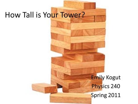 How Tall is Your Tower? Emily Kogut Physics 240 Spring 2011.