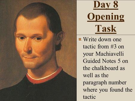 Day 8 Opening Task Write down one tactic from #3 on your Machiavelli Guided Notes 5 on the chalkboard as well as the paragraph number where you found the.