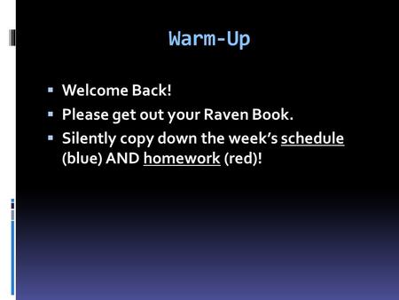 Warm-Up  Welcome Back!  Please get out your Raven Book.  Silently copy down the week’s schedule (blue) AND homework (red)!