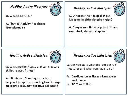 Healthy, Active lifestyles Q. What is a PAR-Q? A. Physical Activity Readiness Questionnaire Q. What are the 4 tests that can Measure health related exercise?